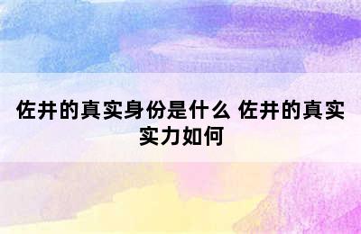 佐井的真实身份是什么 佐井的真实实力如何